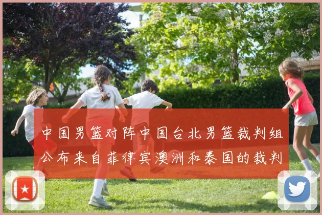 中国男篮对阵中国台北男篮裁判组公布来自菲律宾澳洲和泰国的裁判团队