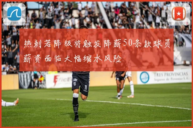 热刺若降级将触发降薪50条款球员薪资面临大幅缩水风险