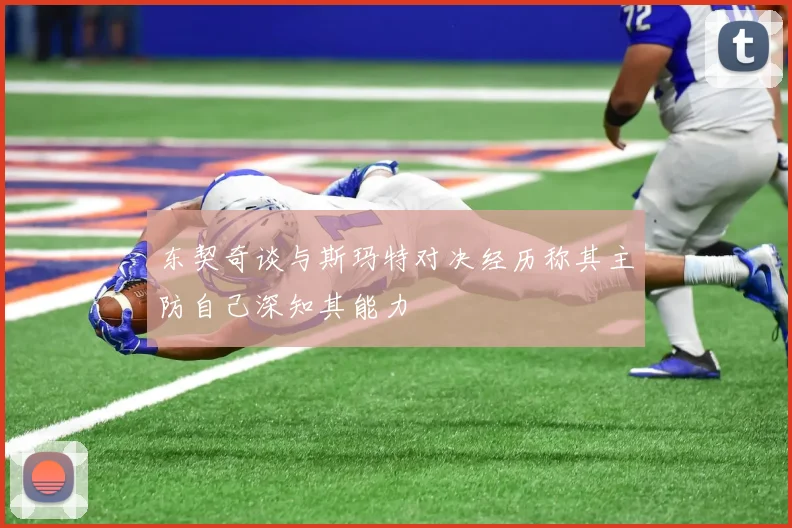 东契奇谈与斯玛特对决经历称其主防自己深知其能力