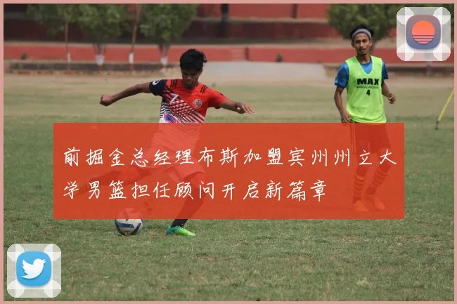 前掘金总经理布斯加盟宾州州立大学男篮担任顾问开启新篇章