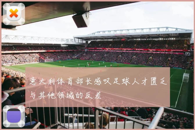 意大利体育部长感叹足球人才匮乏与其他领域的反差