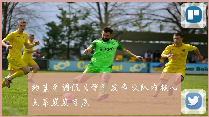 约基奇调侃戈登引发争议队内核心关系岌岌可危