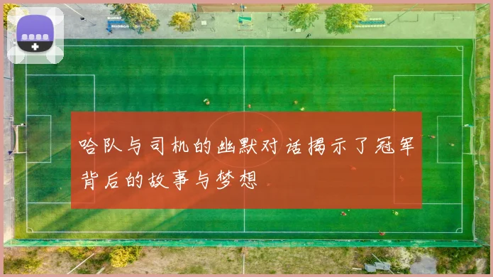 哈队与司机的幽默对话揭示了冠军背后的故事与梦想