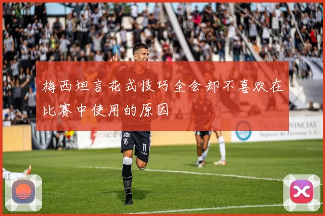 梅西坦言花式技巧全会却不喜欢在比赛中使用的原因