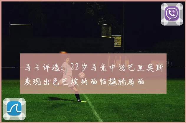 马卡评选：22岁马竞中场巴里奥斯表现出色巴埃纳面临尴尬局面