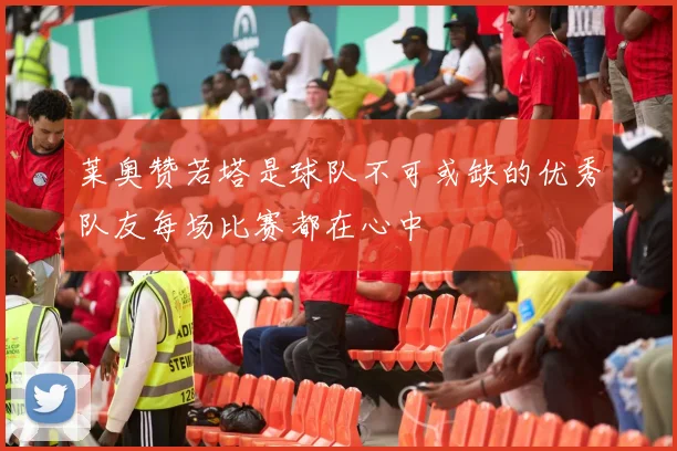 莱奥赞若塔是球队不可或缺的优秀队友每场比赛都在心中