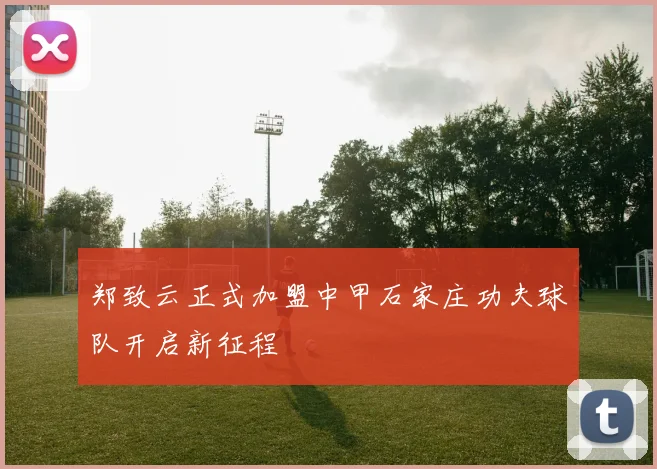 郑致云正式加盟中甲石家庄功夫球队开启新征程