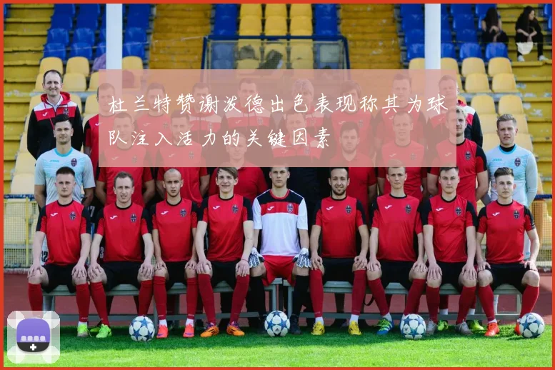 杜兰特赞谢泼德出色表现称其为球队注入活力的关键因素