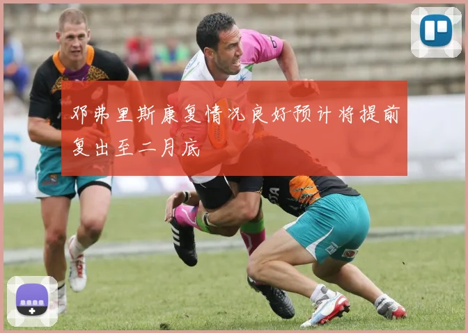 邓弗里斯康复情况良好预计将提前复出至二月底