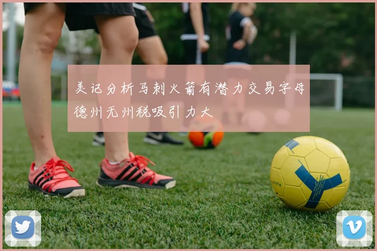 美记分析马刺火箭有潜力交易字母德州无州税吸引力大