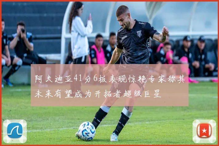 阿夫迪亚41分6板表现惊艳专家称其未来有望成为开拓者超级巨星