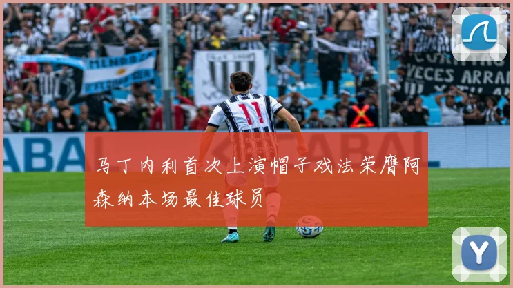 马丁内利首次上演帽子戏法荣膺阿森纳本场最佳球员