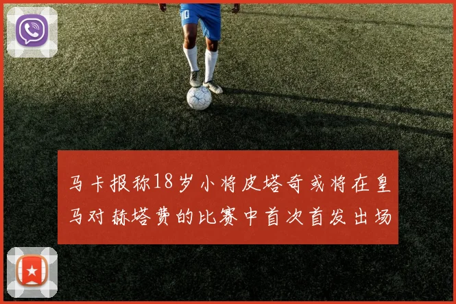 马卡报称18岁小将皮塔奇或将在皇马对赫塔费的比赛中首次首发出场