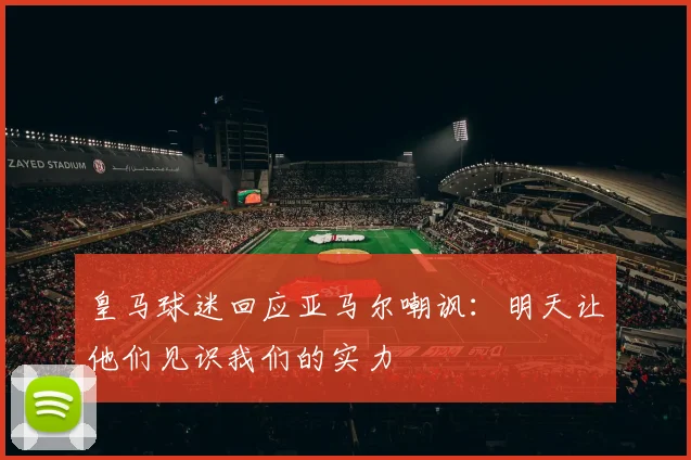 皇马球迷回应亚马尔嘲讽：明天让他们见识我们的实力