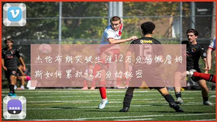 杰伦布朗突破生涯12万分感慨詹姆斯如何累积42万分的秘密