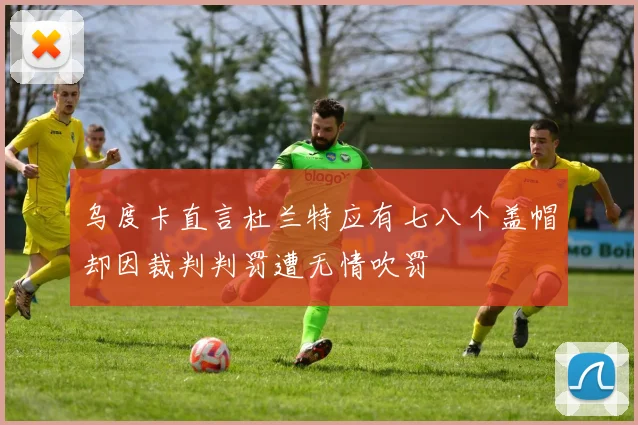 乌度卡直言杜兰特应有七八个盖帽却因裁判判罚遭无情吹罚