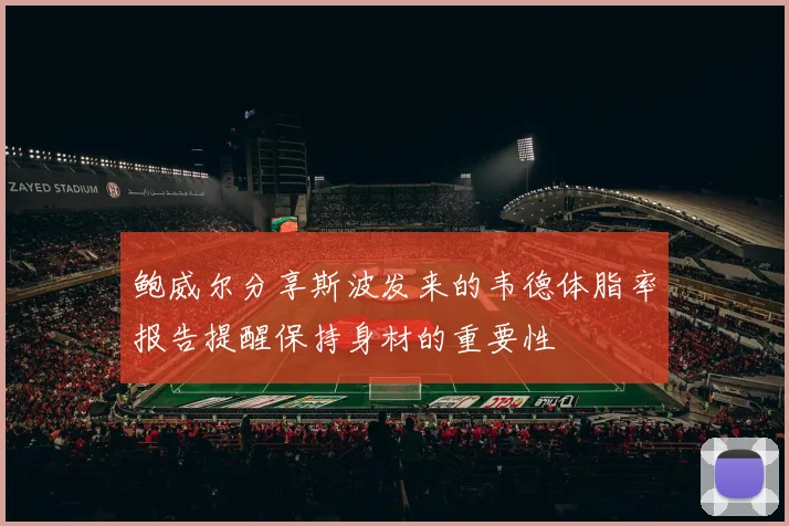 鲍威尔分享斯波发来的韦德体脂率报告提醒保持身材的重要性