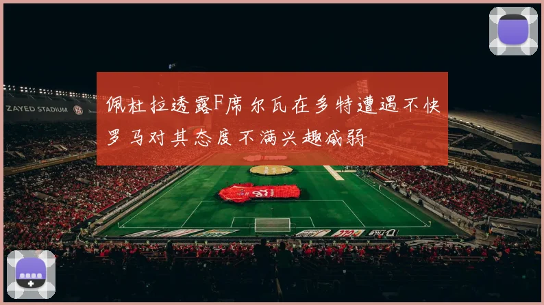 佩杜拉透露F席尔瓦在多特遭遇不快罗马对其态度不满兴趣减弱