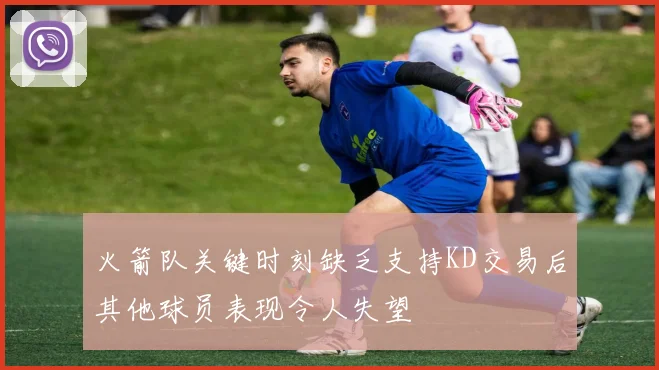 火箭队关键时刻缺乏支持KD交易后其他球员表现令人失望