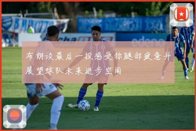 布朗谈最后一投感受称腿部疲惫并展望球队未来进步空间