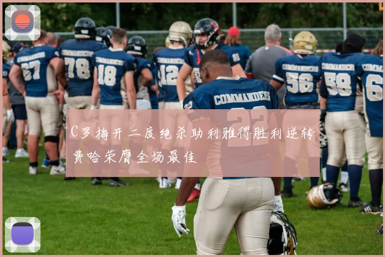 C罗梅开二度绝杀助利雅得胜利逆转费哈荣膺全场最佳